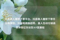 抖音真人播放下单平台，抖音真人播放下单平台有哪些，抖音电商新趋势，真人互动引领消费体验亿乐社区SUP货源站