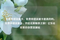 免费申请流量卡，免费申请流量卡是真的吗，免费申请流量卡，开启无限畅享之旅！亿乐社区低价自营货源站