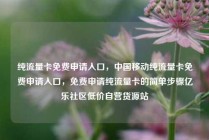 纯流量卡免费申请入口，中国移动纯流量卡免费申请入口，免费申请纯流量卡的简单步骤亿乐社区低价自营货源站