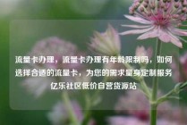 流量卡办理，流量卡办理有年龄限制吗，如何选择合适的流量卡，为您的需求量身定制服务亿乐社区低价自营货源站