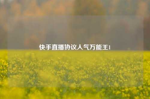 快手直播协议人气万能王1  第1张